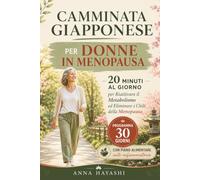 Camminata Giapponese per Donne in Menopausa: 20 Minuti al Giorno per Riattivare il Metabolismo, Eliminare i Chili della Menopausa e Tornare a Sentirti Bene