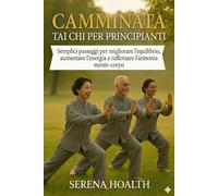 CAMMINATA TAI CHI PER PRINCIPIANTI: Semplici passaggi per migliorare l'equilibrio, aumentare l'energia e rafforzare l'armonia mente-corpo