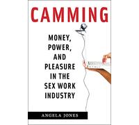 Camming: Money, Power, and Pleasure in the Sex Work Industry