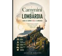 Cammini della Lombardia: Guida ai Cammini Facili in Lombardia: Cammini Spirituali in Lombardia: Itinerari a Piedi per Famiglie tra Santuari, Vie Storiche, Trekking ai Laghi e Borghi Antichi
