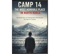 Camp 14: The Most Horrible Place in North Korea: The Untold Story of Unimaginable Suffering and the Fight for Freedom (The Human story Files)