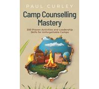 Camp Counselling Mastery: 300 Proven Activities and Leadership Skills for Unforgettable Camps