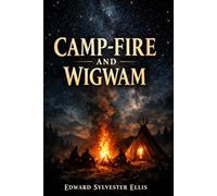CAMP-FIRE AND WIGWAM: A Thrilling Frontier Adventure of Wilderness Survival, Native American Encounters, and Courage in the Untamed American West