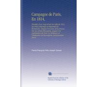 Campagne de Paris, En 1814,: Précédée d'un Coup-d'oeil Sur Celle de 1813, Ou Précis Historique et Impartial des Événemens, Despuis l'invasion de la ... de Buonaparte, Inclusivement Suivie
