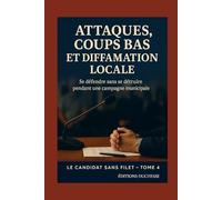 Campagne Electorale : Attaques, coups bas et diffamation locale: Se défendre sans se détruire : répondre proprement, protéger sa réputation et rester ... campagne municipale (Le Candidat Sans Filet)