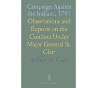 Campaign Against the Indians, 1791: Observations and Reports on the Conduct Under Major General St. Clair