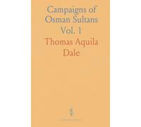 Campaigns of Osman Sultans: Chiefly in Western Asia. From Bayezyd Ildirim to the Death of Murad the Fourth (1389-1640)