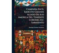 Campaña En El Ejercito Grande Aliado De Sud America Del Teniente Coronel D.f. Sarmiento