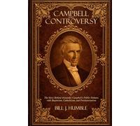 Campbell and Controversy: The Story Behind Alexander Campbell’s Public Debates with Skepticism, Catholicism, and Presbyterianism