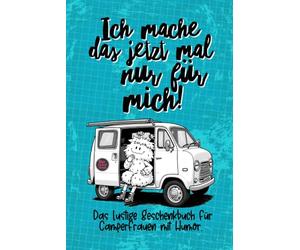 Camper Frauen mit Humor - ich mach das jetzt mal nur für mich!: Ein Geschenkbuch für Frauen die mit Minicamper oder Van, gerne alleine reisen, neu anfangen und ihre Freiheit leben