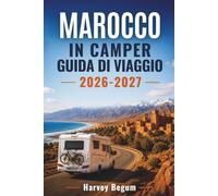 CAMPER IN MAROCCO GUIDA DI VIAGGIO 2026-2027: Percorsi per camper, guide ai campeggi, percorsi costieri e itinerari per le montagne dell'Atlante