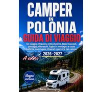 Camper in Polonia Guida di viaggio 2026-2027 (A colori): Un viaggio attraverso città storiche, tesori nascosti, paesaggi pittoreschi, fughe in ... con mappe, itinerari e percorsi per camper