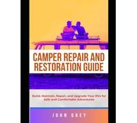 CAMPER REPAIR AND RESTORATION GUIDE: Build, Maintain, Repair, and Upgrade Your RVs for Safe and Comfortable Adventures