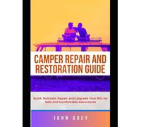 CAMPER REPAIR AND RESTORATION GUIDE: Build, Maintain, Repair, and Upgrade Your RVs for Safe and Comfortable Adventures