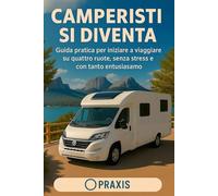 Camperisti si diventa: Guida pratica per iniziare a viaggiare su quattro ruote, senza stress e con tanto entusiasmo