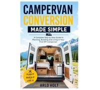 Campervan Conversion Made Simple: A Complete Step by Step Guide to Planning, Building and Living in Your First DIY Campervan (Creative Pursuits Library)