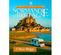 Campeur et guide de voyage NORMANDIE ET BRETAGNE: ITINÉRAIRES ÉPIQUES EN CAMPING-CAR ET CONSEILS D'INITIÉS À TRAVERS FRANCE'S EDGE