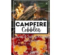 Campfire Cobbler Cookbook: Sweet & Savory Recipes for Dutch Oven & Outdoor Baking: Creative Mix-Ins, Add-Ons, and Easy Variations to Take Your Cobblers Beyond the Basics