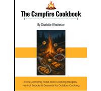 Campfire Cooking: Easy Camping Food, Stick Cooking Recipes, No-Foil Snacks & Desserts for Outdoor Cooking (The Only Cookbook You'll Ever Need)