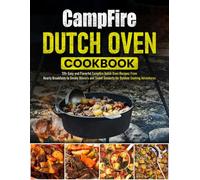 Campfire Dutch Oven Cookbook: 135+ Easy and Flavorful Campfire Dutch Oven Recipes: From Hearty Breakfasts to Smoky Dinners and Sweet Desserts for Outdoor Cooking Adventures