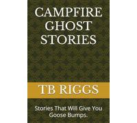 CAMPFIRE GHOST STORIES: Stories That Will Give You Goose Bumps.