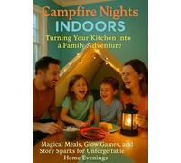 Campfire Nights Indoors: Turning Your Kitchen into a Family Adventure: Magical Meals, Glow Games, and Story Sparks for Unforgettable Home Evenings