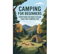 Camping for Beginners: Everything You Need to Plan Your First Camping Trip