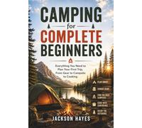 Camping for Complete Beginners: Everything You Need to Plan Your First Trip, From Gear to Campsite to Cooking