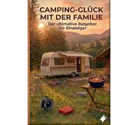 Camping-Glück mit der Familie: Der ultimative Ratgeber für Einsteiger: Von der Planung über die Ausrüstung bis zu den besten Outdoor-Rezepten. Mit Checklisten für einen stressfreien Urlaub.