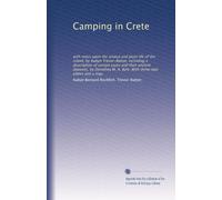 Camping in Crete: with notes upon the animal and plant life of the island, by Aubyn Trevor-Battye; including a description of certain caves and their ... M. A. Bate. With thirty-two plates and a map