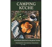CAMPING KÜCHE - 50 einfache Gerichte für die ganze Familie Wenig Equipment · Kurze Zubereitung · Wenig Abwasch: Schnelle Camping-Rezepte für Familien - Mit minimalem Aufwand zu leckerem Essen