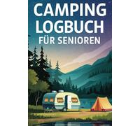 Camping Logbuch für Senioren: Vergiss nie wieder eine traumhafte Erinnerung oder wertvolle Tipps - Für entspanntes und unvergessliches Campen