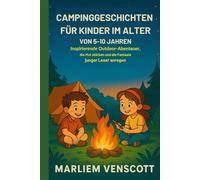 CAMPINGGESCHICHTEN FÜR KINDER IM ALTER VON 5-10 JAHREN: Inspirierende Outdoor-Abenteuer, die Mut stärken und die Fantasie junger Leser anregen