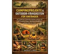 CAMPINGPROJEKTE & OUTDOOR-FÄHIGKEITEN FÜR ANFÄNGER: Der praktische Schritt-für-Schritt-Leitfaden für DIY-Camping-Setups, Überlebensfähigkeiten und das Leben im Freien