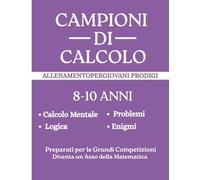 Campioni Di Matematica: Allenamento Per Giovani Prodigi 100 Sfide Progressive Quarta E Quinta Elementare