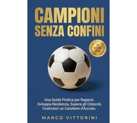 Campioni Senza Confini: 15 Storie Vere di Sport: Una Guida per Ragazzi per Sviluppare Resilienza, Raggiungere Obiettivi e Forgiare il Carattere