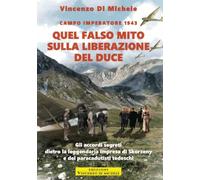 Campo Imperatore 1943. Quel falso mito sulla liberazione del Duce: Gli accordi segreti dietro la leggendaria impresa di Skorzeny e dei paracadutisti tedeschi