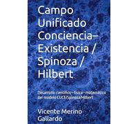 Campo Unificado Conciencia-Existencia / Spinoza / Hilbert: Desarrollo científico-físico-matemático del modelo CUCE/Spinoza/Hilbert