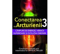 Campuri de energie, vibratii superioare si evolutia omenirii. Seria Conectarea cu Arcturienii Vol.3 - David K. Miller