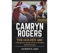 CAMRYN ROGERS: THE GOLDEN ARC: A Champion’s Journey of Power, Precision, and Perseverance