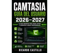 Camtasia Guía del Usuario 2026-2027: Domina la Grabación de Pantalla, Edición de Video y Creación de Contenido Profesional Paso a Paso
