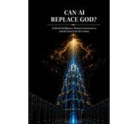 CAN AI REPLACE GOD?: Artificial Intelligence, Human Consciousness, and the Search for the Creator