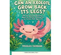 Can an Axolotl Grow Back Its Legs?: 150 Fun Facts and Questions About the Mexican Walking Fish for Curious Kids Ages 6-12 (Curious Kids Animal Files)