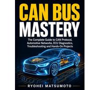 CAN Bus Mastery: The Complete Guide to CAN Protocol, Automotive Networks, ECU Diagnostics, Troubleshooting and Hands-On Projects
