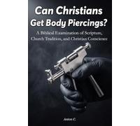 Can Christians Get Body Piercings?: A Biblical Examination of Scripture, Church Tradition, and Christian Conscience (Biblical Living)