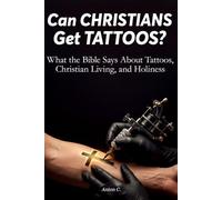 Can Christians Get Tattoos?: What the Bible Says About Tattoos, Christian Living, and Holiness (Biblical Living)