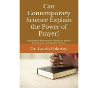 Can Contemporary Science Explain the Power of Prayer?: Exploring the Intersection of Quantum Physics, Neuroscience, and Spiritual Practices