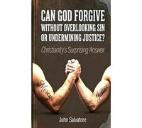 Can God Forgive Without Overlooking Sin Or Undermining Justice?: Christianity’s Surprising Answer