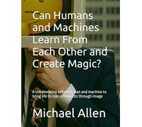 Can Humans and Machines Learn From Each Other and Create Magic?: A collaboration between man and machine to bring life to man’s thoughts through image