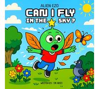 CAN I FLY IN THE SKY ?: A Sky-High Adventure Story Book About Trying Failing And Flying! (ALIEN EZO)
